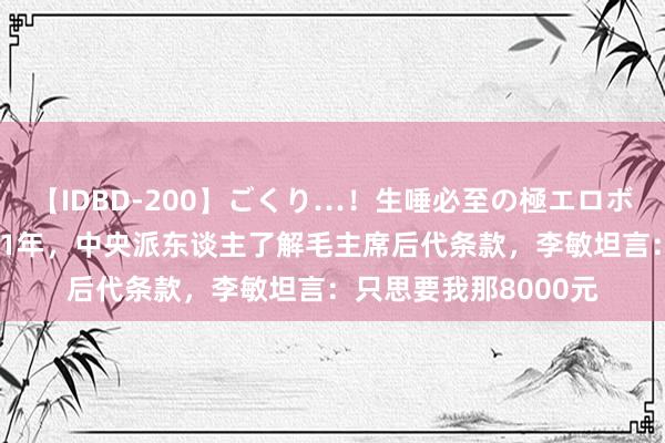 【IDBD-200】ごくり…！生唾必至の極エロボディセレクション 81年，中央派东谈主了解毛主席后代条款，李敏坦言：只思要我那8000元