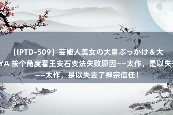 【IPTD-509】芸能人美女の大量ぶっかけ＆大量ごっくん AYA 按个角度看王安石变法失败原因——太作，是以失去了神宗信任！