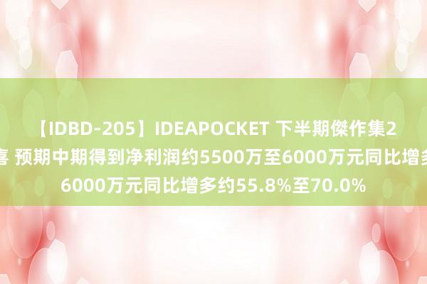 【IDBD-205】IDEAPOCKET 下半期傑作集2009 恒久股份发盈喜 预期中期得到净利润约5500万至6000万元同比增多约55.8%至70.0%