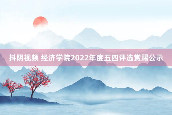 抖阴视频 经济学院2022年度五四评选赏赐公示