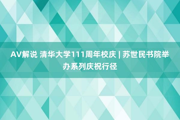 AV解说 清华大学111周年校庆 | 苏世民书院举办系列庆祝行径