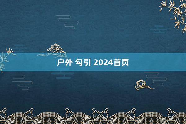 户外 勾引 2024首页